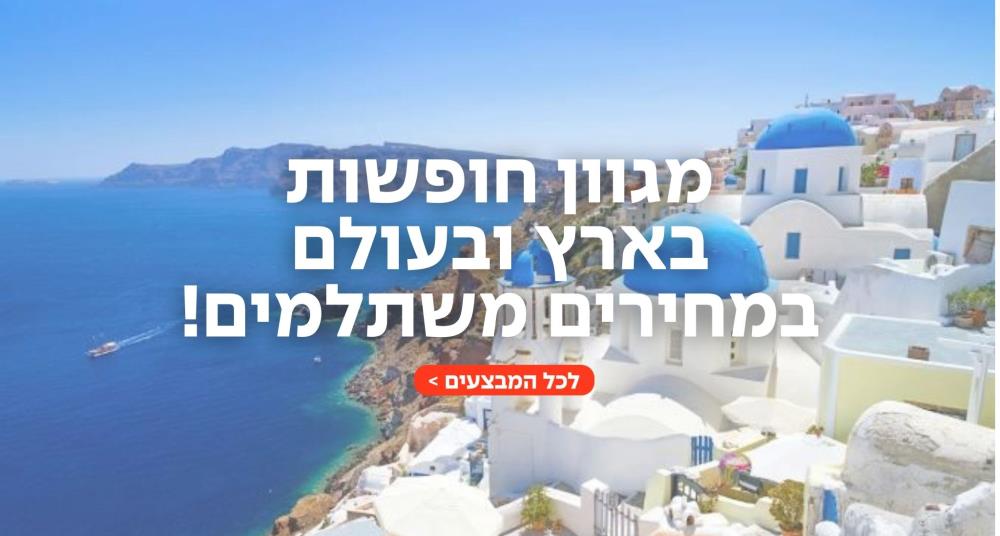 מגוון חופשות  בארץ ובעולם  במחירים משתלמים!