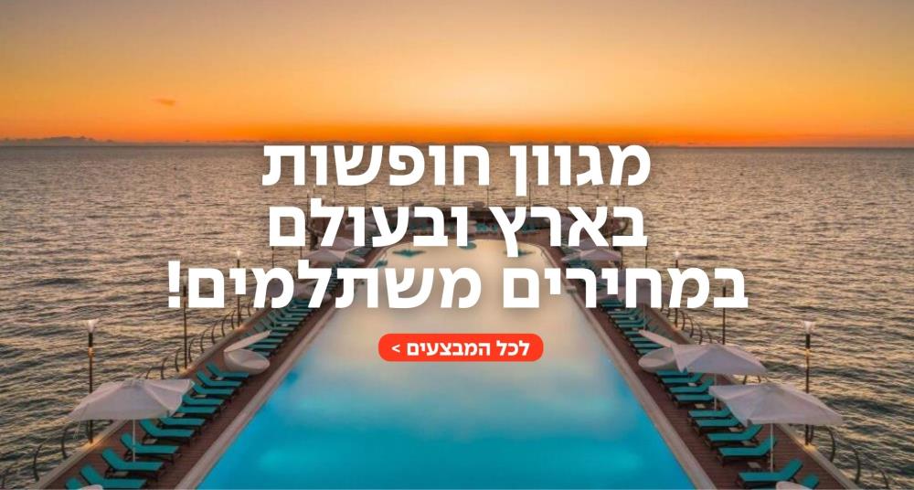 מגוון חופשות  בארץ ובעולם  במחירים משתלמים!